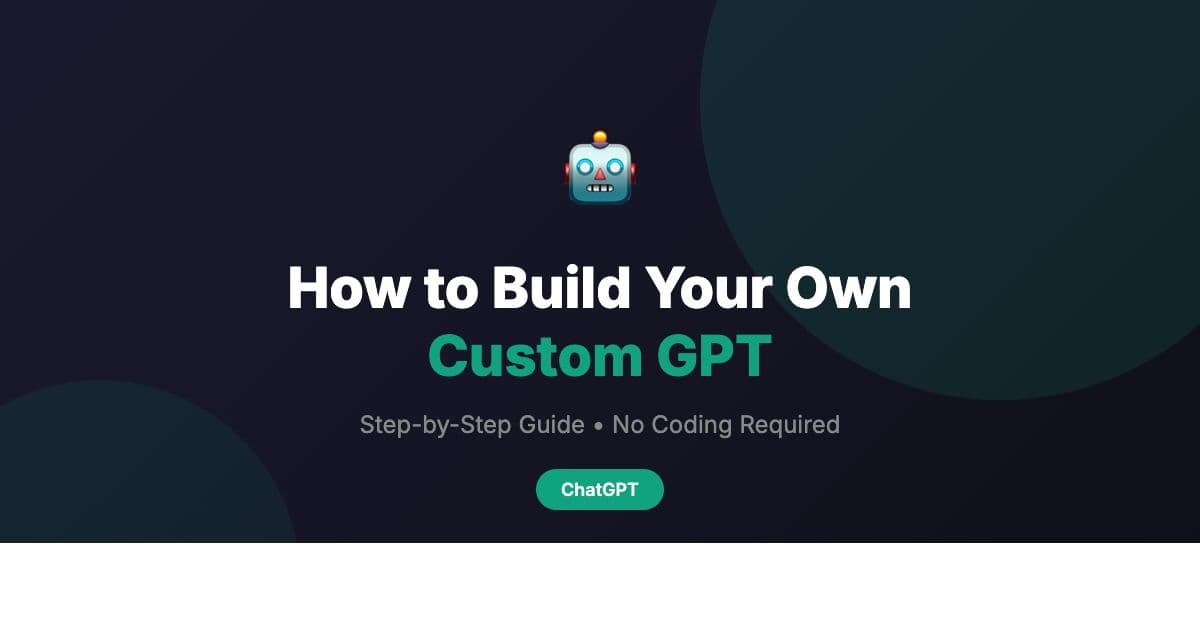 How to Build Your Own Custom GPT (Step-by-Step Guide)